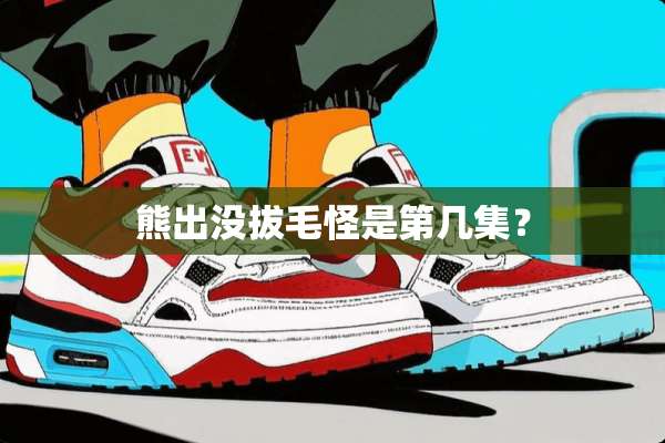 熊出没拔毛怪是第几集？