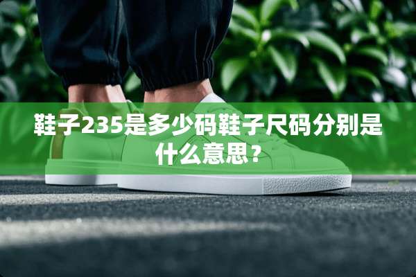 鞋子235是多少码鞋子尺码分别是什么意思？