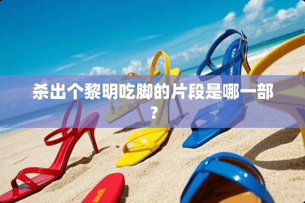 杀出个黎明吃脚的片段是哪一部？
