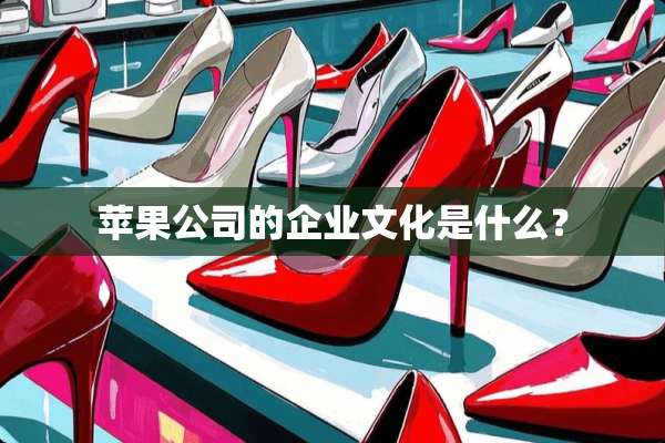 苹果公司的企业文化是什么？