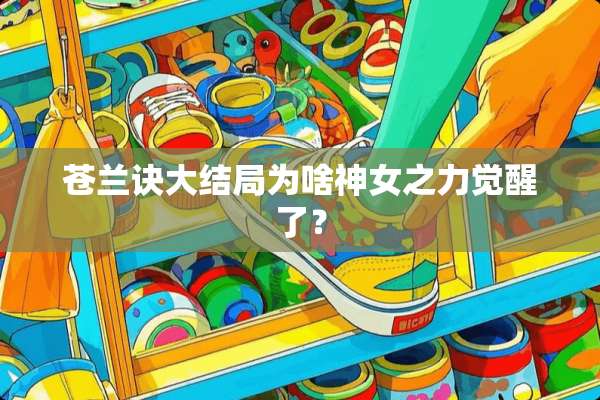 苍兰诀大结局为啥神女之力觉醒了？