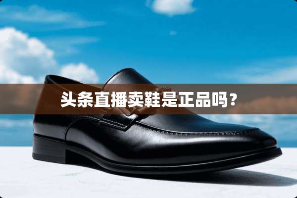 头条直播卖鞋是正品吗？