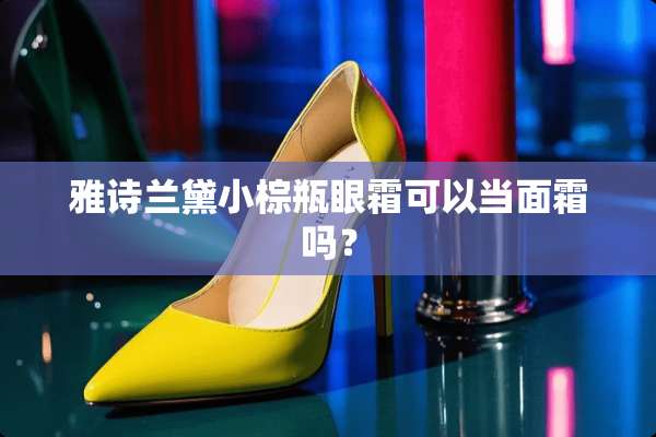 雅诗兰黛小棕瓶眼霜可以当面霜吗？