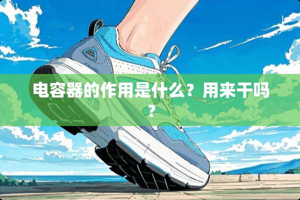 电容器的作用是什么？用来干吗？