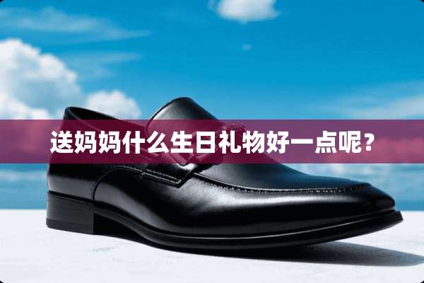 送妈妈什么生日礼物好一点呢？