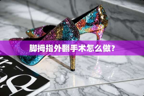 脚拇指外翻手术怎么做？