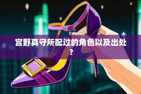 宫野真守所配过的角色以及出处？