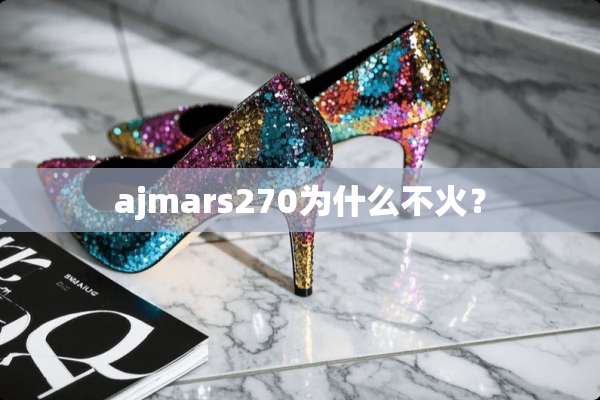 ajmars270为什么不火？