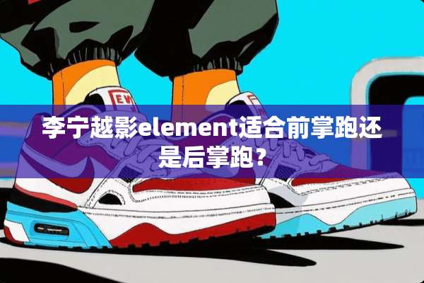 李宁越影element适合前掌跑还是后掌跑？