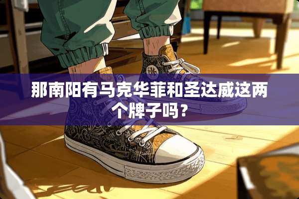 那南阳有马克华菲和圣达威这两个牌子吗？