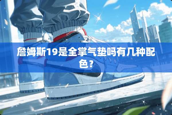 詹姆斯19是全掌气垫吗有几种配色？