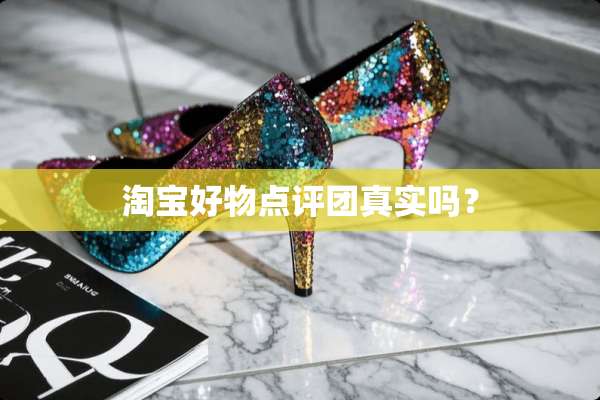 淘宝好物点评团真实吗？