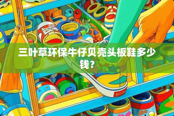 三叶草环保牛仔贝壳头板鞋多少钱？