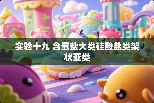 实验十九 含氧盐大类硅酸盐类架状亚类