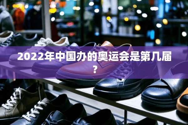 2022年中国办的奥运会是第几届？