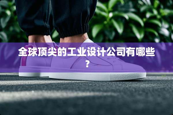 全球顶尖的工业设计公司有哪些？