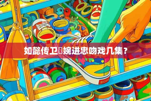 如懿传卫嬿婉进忠吻戏几集？