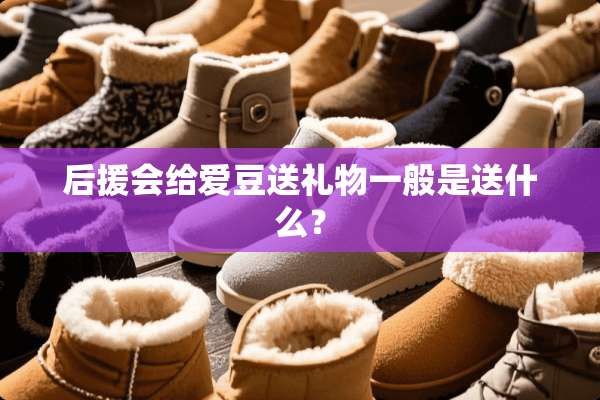 后援会给爱豆送礼物一般是送什么？