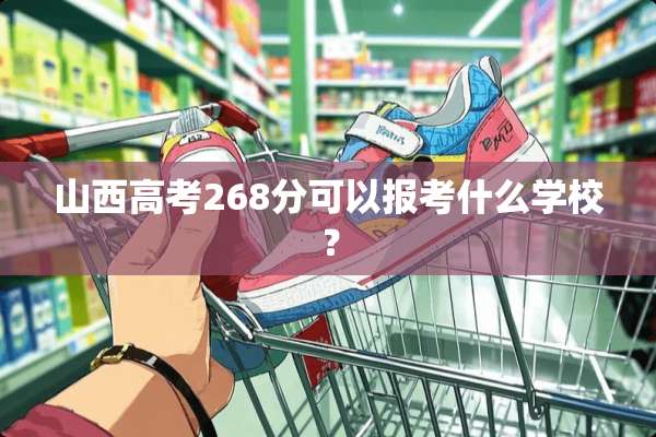 山西高考268分可以报考什么学校？