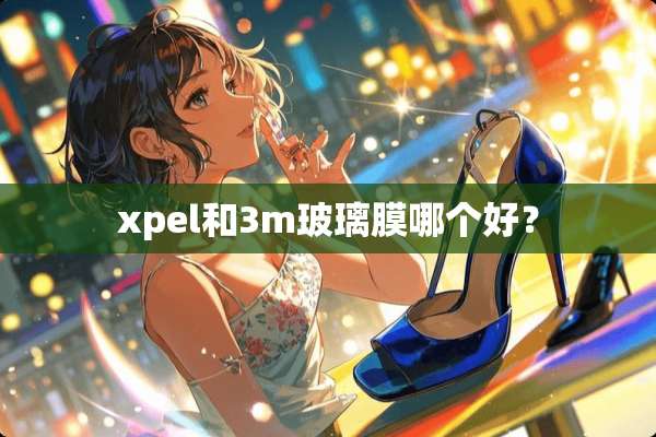 xpel和3m玻璃膜哪个好？