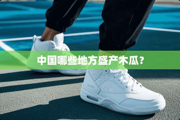 中国哪些地方盛产木瓜？