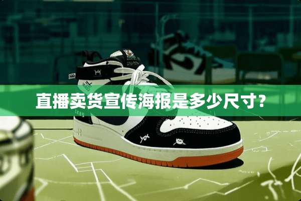 直播卖货宣传海报是多少尺寸？