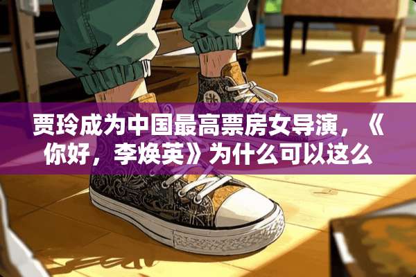 贾玲成为中国最高票房女导演，《你好，李焕英》为什么可以这么火？