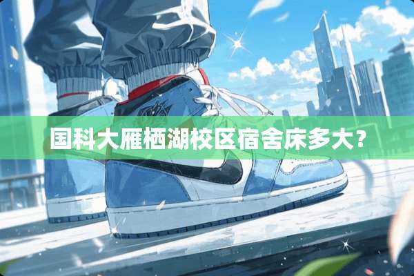 国科大雁栖湖校区宿舍床多大？