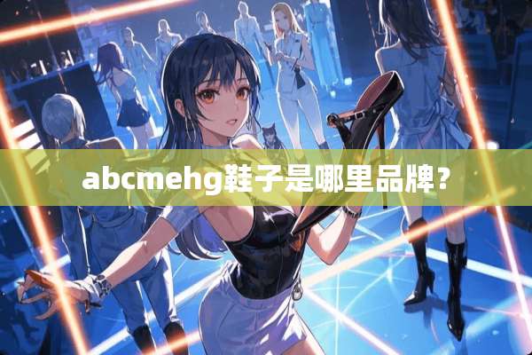 abcmehg鞋子是哪里品牌？