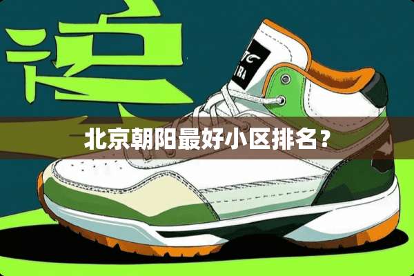 北京朝阳最好小区排名？