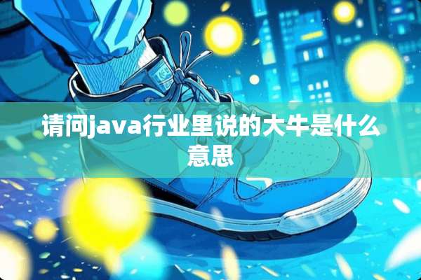 请问java行业里说的大牛是什么意思