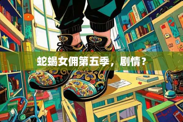 蛇蝎女佣第五季，剧情？