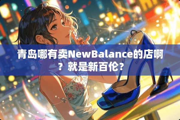 青岛哪有卖NewBalance的店啊？就是新百伦？