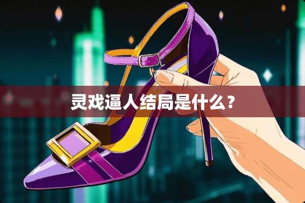 灵戏逼人结局是什么？