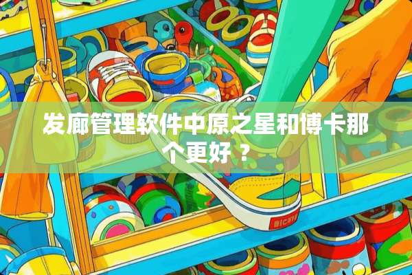 发廊管理软件中原之星和博卡那个更好 ？