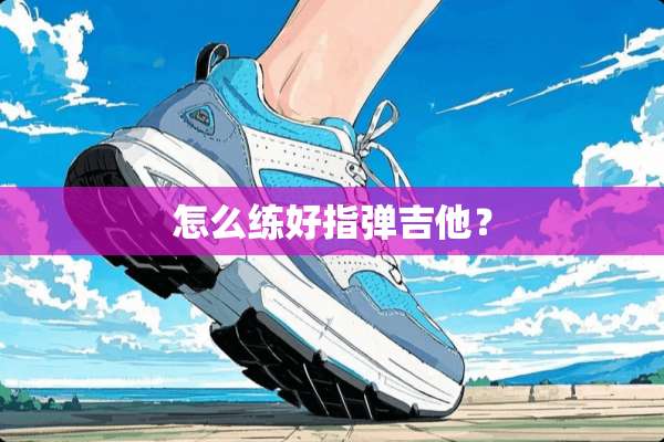 怎么练好指弹吉他？