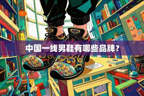 中国一线男鞋有哪些品牌？