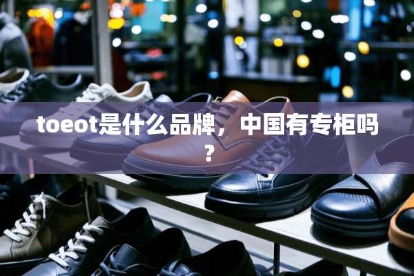 toeot是什么品牌，中国有专柜吗？