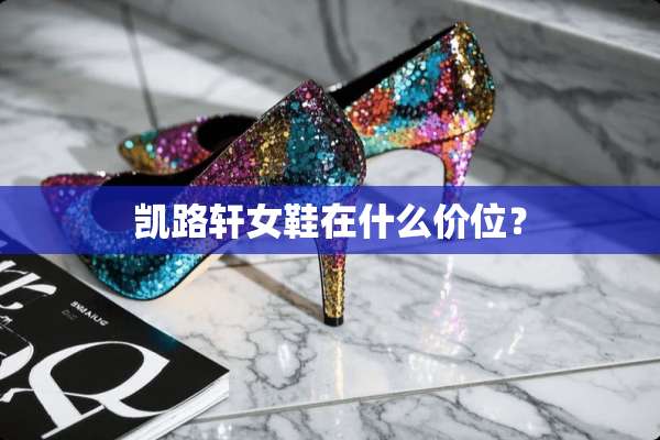 凯路轩女鞋在什么价位？