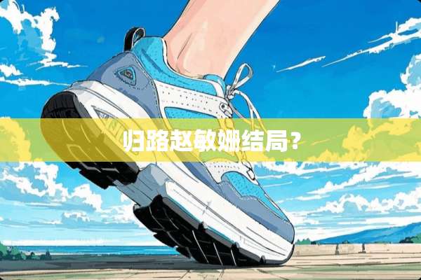 归路赵敏姗结局？