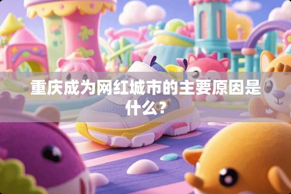 重庆成为网红城市的主要原因是什么？