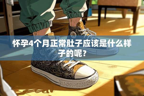 怀孕4个月正常肚子应该是什么样子的呢？