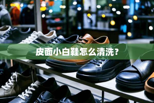 皮面小白鞋怎么清洗？