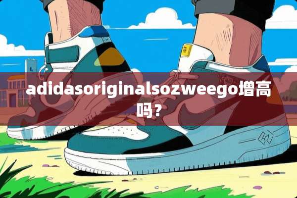 adidasoriginalsozweego增高吗？