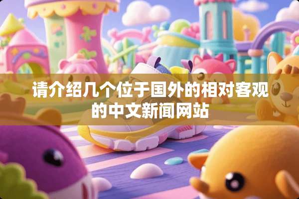 请介绍几个位于国外的相对客观的中文新闻网站