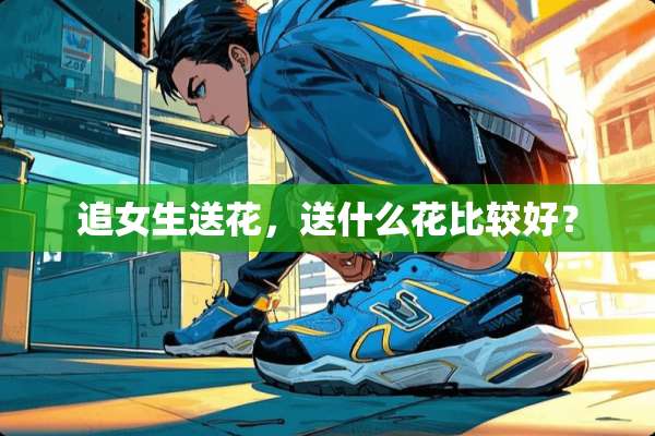 追女生送花，送什么花比较好？