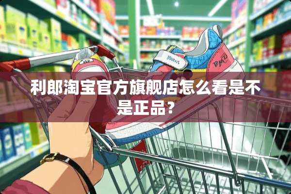 利郎淘宝官方旗舰店怎么看是不是正品？