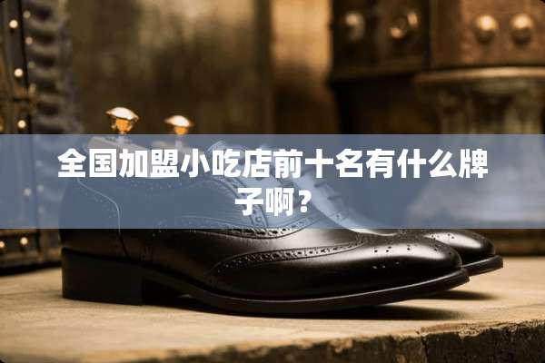 全国加盟小吃店前十名有什么牌子啊？