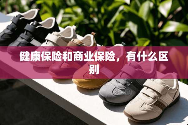 健康保险和商业保险，有什么区别