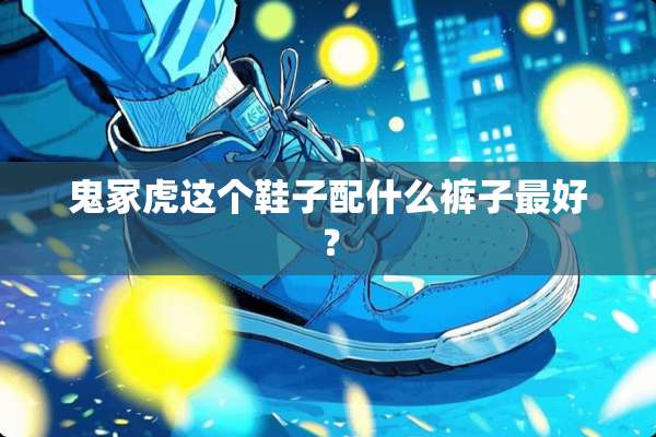 鬼冢虎这个鞋子配什么裤子最好？